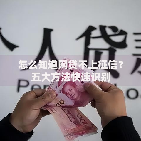 怎么知道网贷不上征信？五大方法快速识别