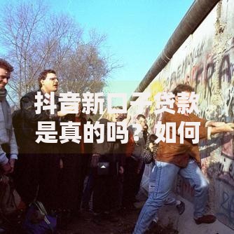 抖音新口子贷款是真的吗？如何辨别真伪与防范风险