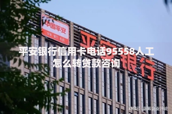 平安银行信用卡电话95558人工怎么转贷款咨询