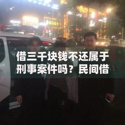 借三千块钱不还属于刑事案件吗？民间借贷纠纷的刑事风险解析