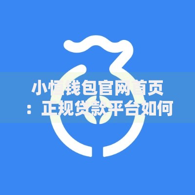 小恒钱包官网首页：正规贷款平台如何选择？