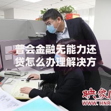 普会金融无能力还贷怎么办理解决方案详解