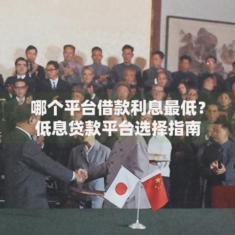 哪个平台借款利息最低？低息贷款平台选择指南