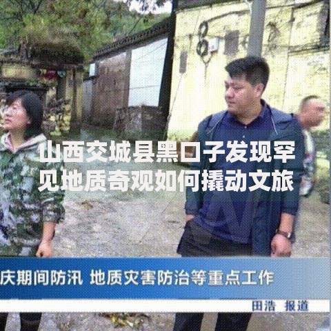 山西交城县黑口子发现罕见地质奇观如何撬动文旅融资新机遇