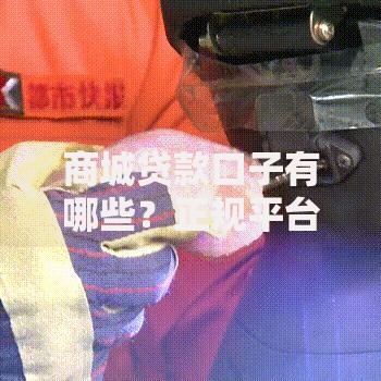 商城贷款口子有哪些？正规平台选择指南