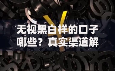 无视黑白样的口子哪些？真实渠道解析与风险提示