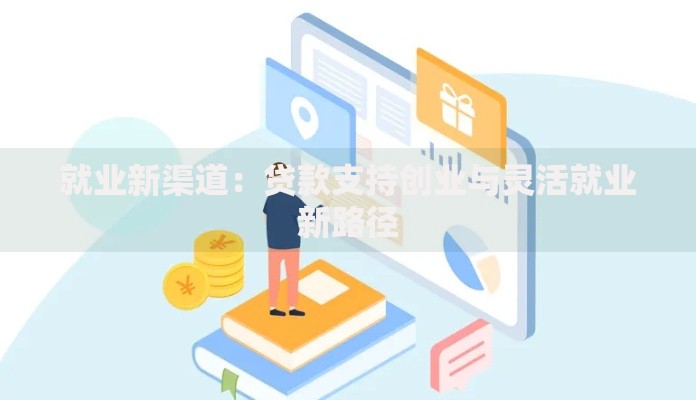 就业新渠道：贷款支持创业与灵活就业新路径