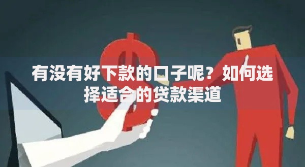 有没有好下款的口子呢？如何选择适合的贷款渠道