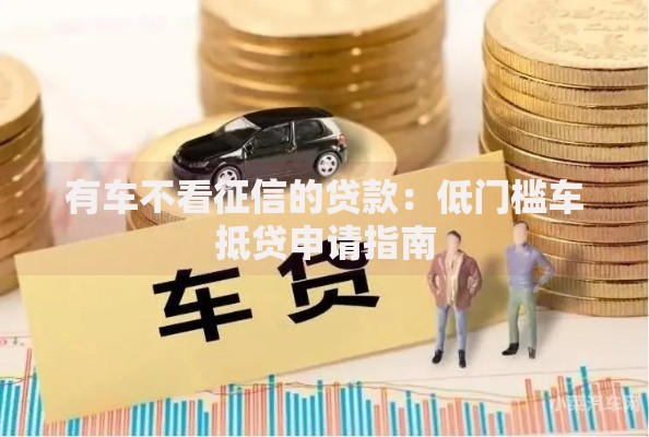 有车不看征信的贷款：低门槛车抵贷申请指南