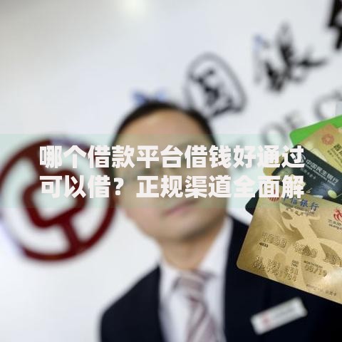 哪个借款平台借钱好通过可以借？正规渠道全面解析
