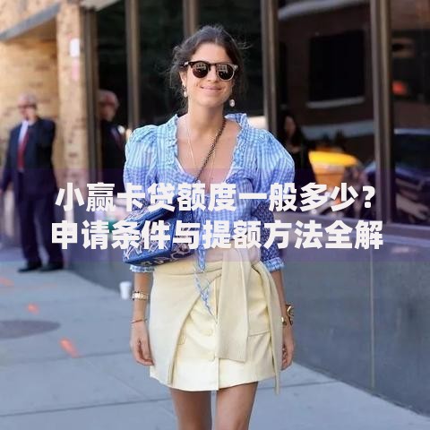 小赢卡贷额度一般多少？申请条件与提额方法全解析