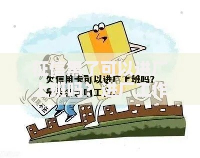 征信黑了可以进厂上班吗？进厂工作对征信的具体要求解析