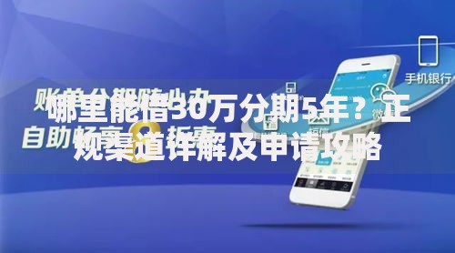 哪里能借30万分期5年？正规渠道详解及申请攻略