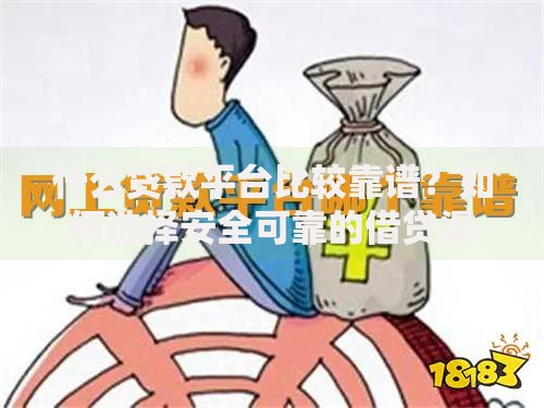 什么贷款平台比较靠谱？如何选择安全可靠的借贷渠道