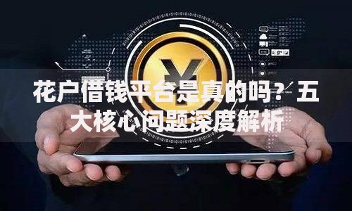 花户借钱平台是真的吗？五大核心问题深度解析
