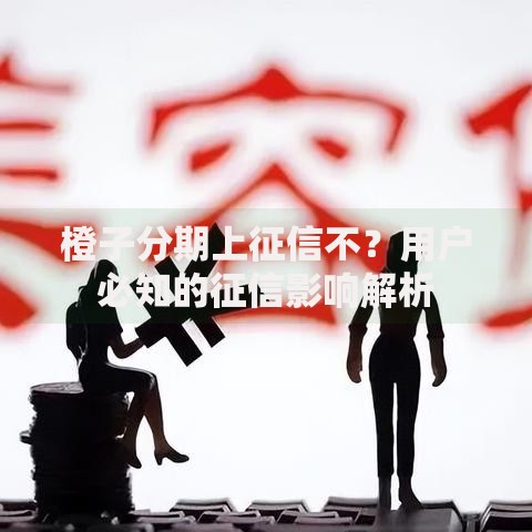 橙子分期上征信不？用户必知的征信影响解析