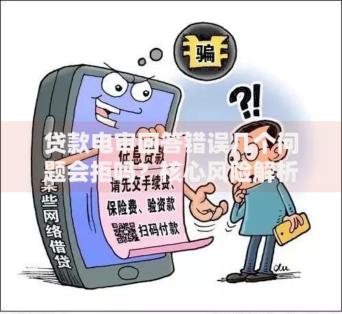 贷款电审回答错误几个问题会拒吗?核心风险解析 贷款电审回答错误几个问题会拒吗?核心风险解析
