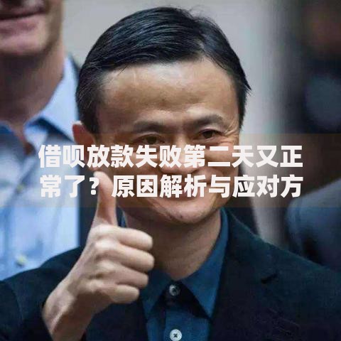 借呗放款失败第二天又正常了？原因解析与应对方法