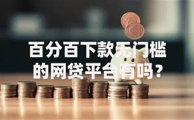 百分百下款无门槛的网贷平台有吗?真实情况解析 百分百下款无门槛的网贷平台有吗?真实情况解析