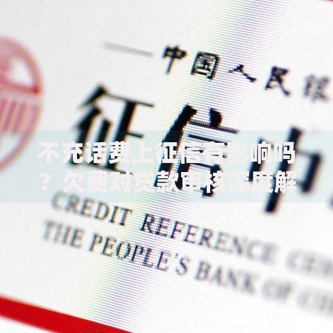 不充话费上征信有影响吗？欠费对贷款审核深度解析