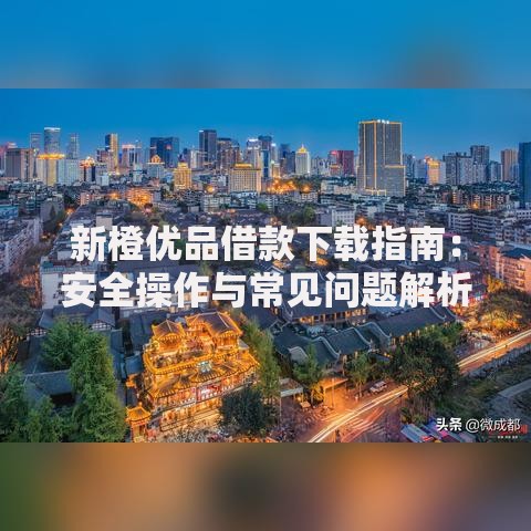 新橙优品借款下载指南：安全操作与常见问题解析