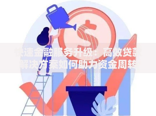 快速金融服务升级：高效贷款解决方案如何助力资金周转