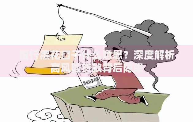 银行黑花口子什么意思？深度解析高风险贷款背后隐患
