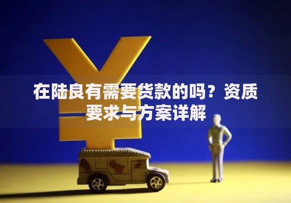 在陆良有需要货款的吗？资质要求与方案详解