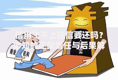 信用飞不上征信要还吗？必知的还款责任与后果解析