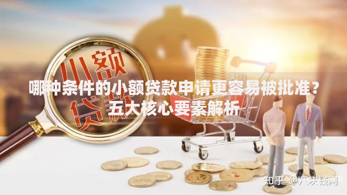 哪种条件的小额贷款申请更容易被批准？五大核心要素解析