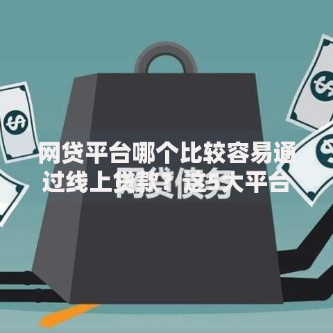 网贷平台哪个比较容易通过线上贷款？这5大平台审核快、门槛低