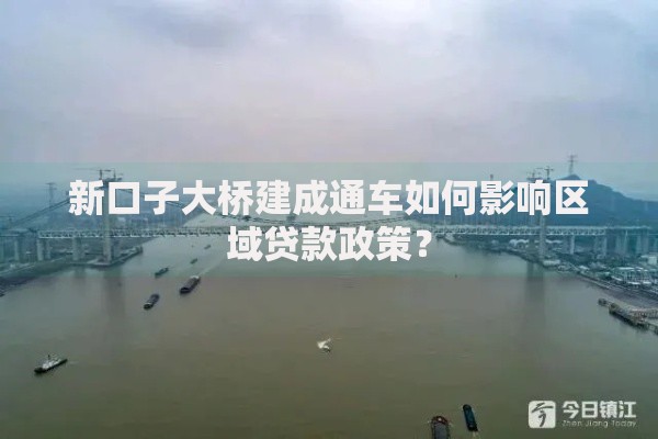 新口子大桥建成通车如何影响区域贷款政策？
