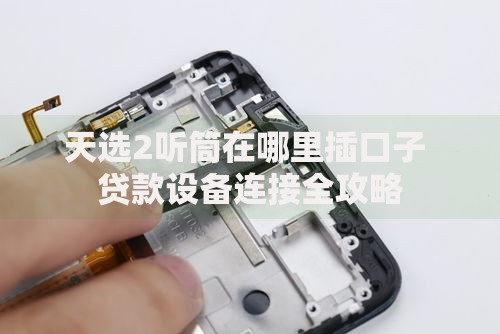天选2听筒在哪里插口子 贷款设备连接全攻略