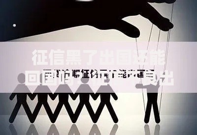 征信黑了出国还能回国吗？征信不良出入境贷款解析