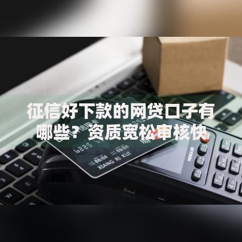 征信好下款的网贷口子有哪些？资质宽松审核快