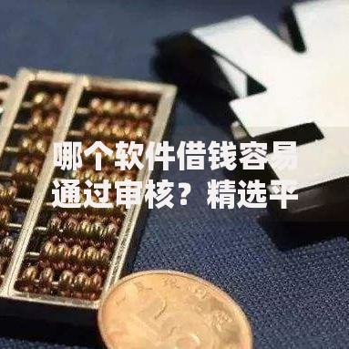 哪个软件借钱容易通过审核？精选平台与技巧