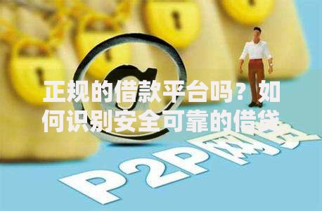 正规的借款平台吗？如何识别安全可靠的借贷渠道