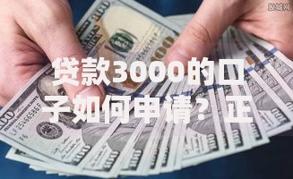 贷款3000的口子如何申请？正规渠道与注意事项解析