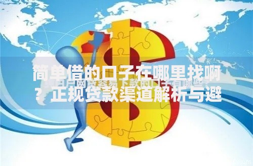 简单借的口子在哪里找啊？正规贷款渠道解析与避坑指南
