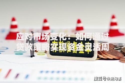 应对市场变化：如何通过贷款策略实现资金灵活周转