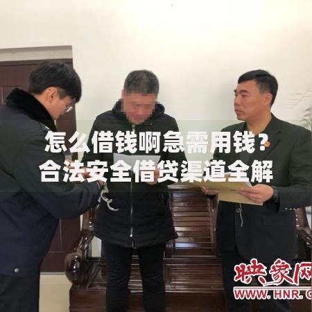 怎么借钱啊急需用钱？合法安全借贷渠道全解析