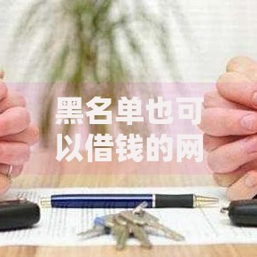 黑名单也可以借钱的网贷有哪些真实渠道解析