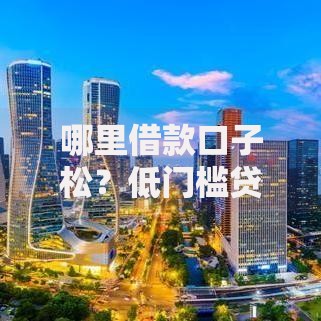 哪里借款口子松？低门槛贷款渠道深度解析