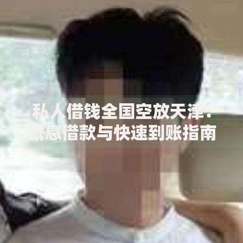 私人借钱全国空放天津：低息借款与快速到账指南