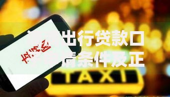 滴滴出行贷款口子申请条件及正规渠道解析