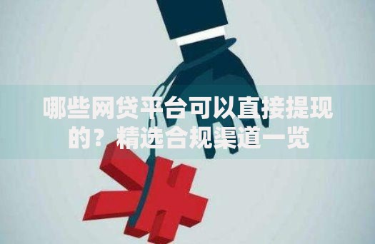 哪些网贷平台可以直接提现的？精选合规渠道一览