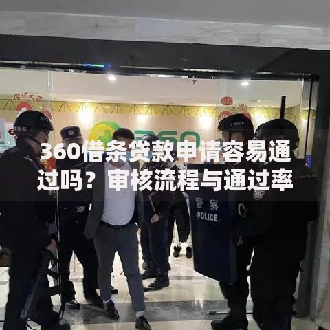 360借条贷款申请容易通过吗？审核流程与通过率深度解析