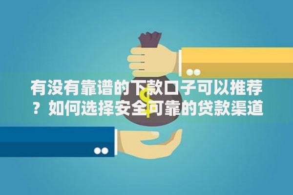 有没有靠谱的下款口子可以推荐？如何选择安全可靠的贷款渠道