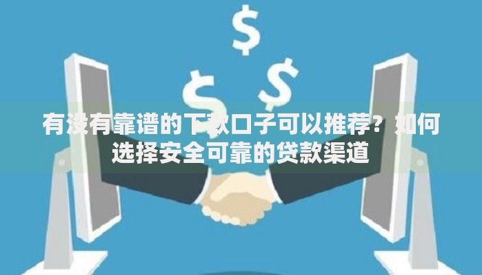 有没有靠谱的下款口子可以推荐？如何选择安全可靠的贷款渠道