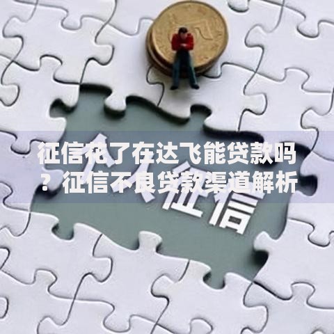 征信花了在达飞能贷款吗？征信不良贷款渠道解析